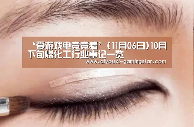 ‘爱游戏电竞竞猜’(11月06日)10月下旬煤化工行业事记一览(图2) 爱游戏电竞平台